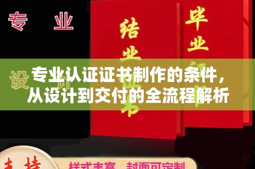 历下专业认证证书制作的条件，从设计到交付的全流程解析